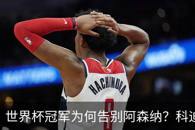 世界杯冠军为何告别阿森纳？科迪纳：从奖杯到新挑战，我被她的坦诚打动