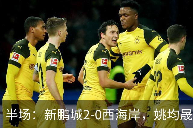 半场：新鹏城2-0西海岸，姚均晟兜射破僵，杨一鸣建功