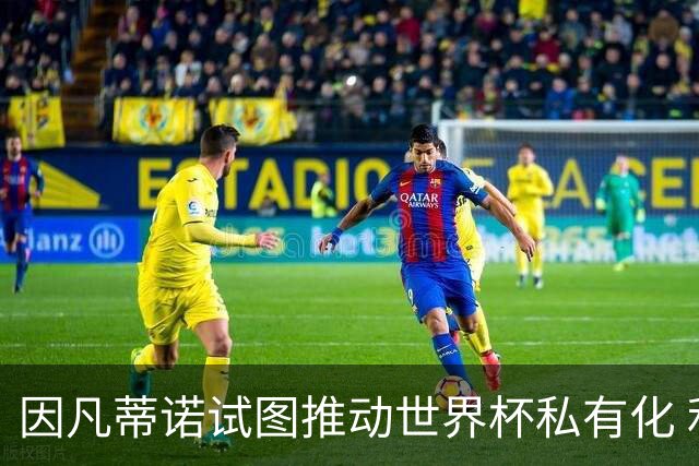 因凡蒂诺试图推动世界杯私有化 利益团体涉及特朗普家族