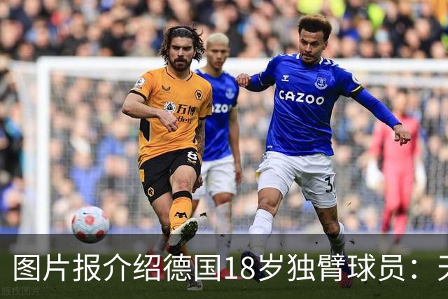 图片报介绍德国18岁独臂球员：天生残疾但无惧追梦，梦想进职业队