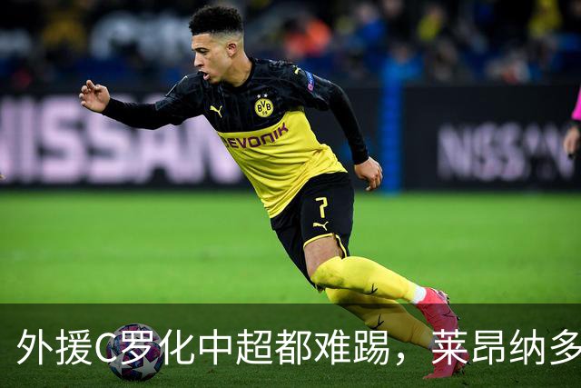 外援C罗化中超都难踢，莱昂纳多成上海海港最大难题