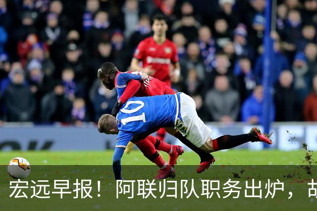 宏远早报！阿联归队职务出炉，胡明轩否决交易，徐杰将拿顶薪！
