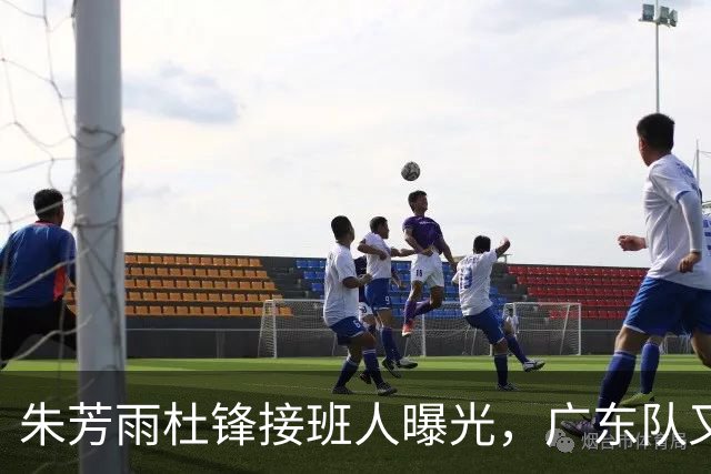 朱芳雨杜锋接班人曝光，广东队又出现大动作，新东家不留情面