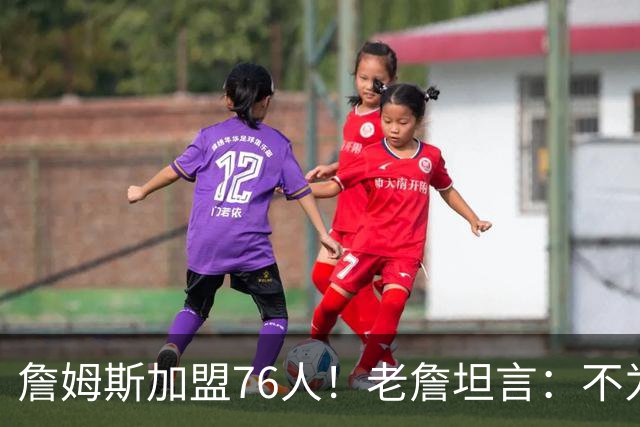 詹姆斯加盟76人！老詹坦言：不为钱不为家人只为赢！