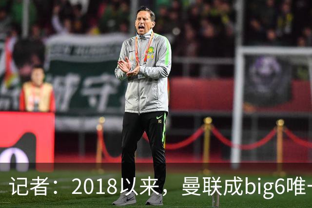 记者：2018以来，曼联成big6唯一没有单笔超1亿镑引援的俱乐部