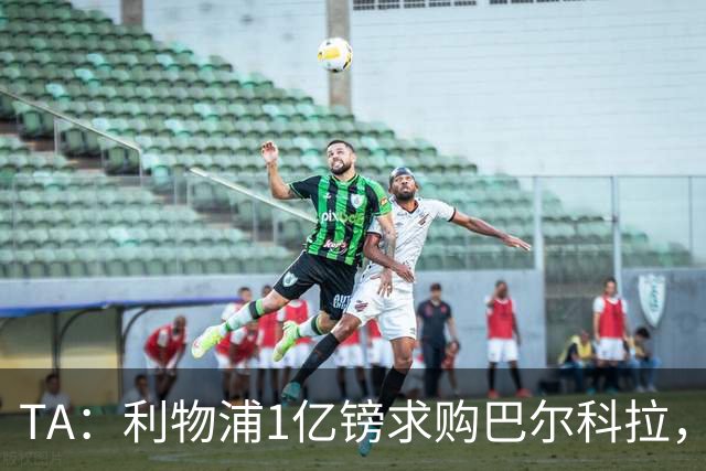 TA：利物浦1亿镑求购巴尔科拉，但难解右路短板